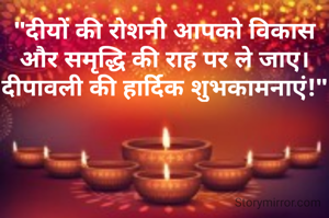"दीयों की रोशनी आपको विकास और समृद्धि की राह पर ले जाए।  दीपावली की हार्दिक शुभकामनाएं!"
