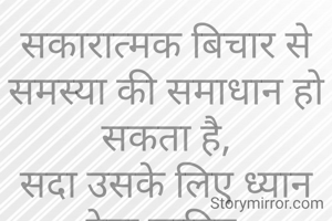 सकारात्मक बिचार से समस्या की समाधान हो सकता है,
सदा उसके लिए ध्यान देना चाहिए.