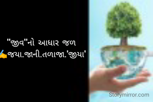 "જીવ"નો આધાર જળ
✍️જયા.જાની.તળાજા.'જીયા'