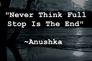 "Never Think Full Stop Is The End"

~Anushka 