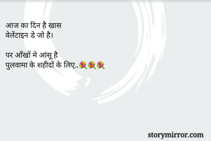 आज का दिन है खास
वेलेंटाइन डे जो है।

पर आँखों मे आंसू है 
पुलवामा के शहीदों के लिए..💐💐💐