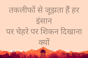 तकलीफों से जूझता हैं हर इंसान
पर चेहरे पर शिकन दिखाना क्यों