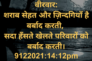 वीरवार:
शराब सेहत और ज़िन्दगियाँ है बर्बाद करती, 
सदा हँसते खेलते परिवारों को बर्बाद करती।
9122021:14:12pm