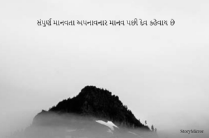 સંપુર્ણ માનવતા અપનાવનાર માનવ પછી દેવ કહેવાય છે