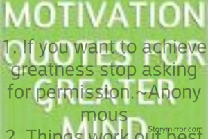 
1. If you want to achieve greatness stop asking for permission.~Anonymous
2. Things work out best for those who make the best of how things work out.~John Wooden
3. To live a creative life, we must lose our fear of being wrong.~Anonymous