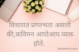 विचारात प्रगल्भता असली की,कविमन आपोआप व्यक्त होते. 