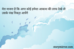 मेरा मानना है कि अगर कोई हमेशा आकाश की तरफ देखे तो उसके पंख निकल आयेंगे 