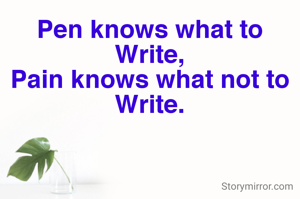 Pen knows what to Write,
Pain knows what not to Write.