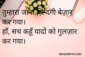 तुम्हारा जाना ज़िन्दगी बेज़ार कर गया।
हाँ, सच कहूँ यादों को गुलज़ार कर गया।