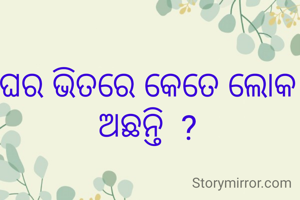 ଘର ଭିତରେ କେତେ ଲୋକ ଅଛନ୍ତି  ?