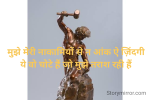 मुझे मेरी नाकामियों से न आंक ऐ ज़िंदगी
ये वो चोटे हैं जो मुझे तराश रही हैं