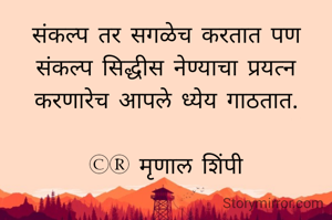 संकल्प तर सगळेच करतात पण संकल्प सिद्धीस नेण्याचा प्रयत्न करणारेच आपले ध्येय गाठतात.

©® मृणाल शिंपी