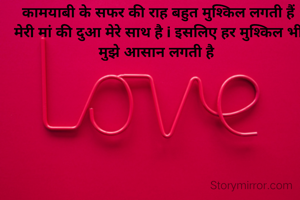  कामयाबी के सफर की राह बहुत मुश्किल लगती हैं
 मेरी मां की दुआ मेरे साथ है i इसलिए हर मुश्किल भी मुझे आसान लगती है
