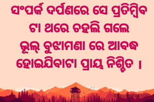 ସଂପର୍କ ଦର୍ପଣରେ ସେ ପ୍ରତିମ୍ବିବ ଟା ଥରେ ଚହଲି ଗଲେ ଭୂଲ୍ ବୁଝାମଣା ରେ ଆବଦ୍ଧ ହୋଇଯିବାଟା ପ୍ରାୟ ନିଶ୍ଚିତ ।