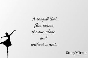  A seagull that
 flies across 
the sun alone 
and 
without a nest.