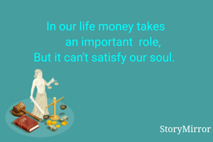 In our life money takes 
    an important  role,
But it can't satisfy our soul.  