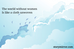 The world without women
Is like a cloth unwoven