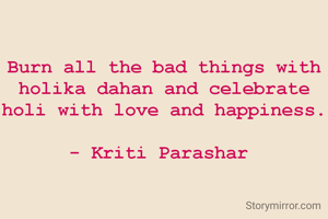 Burn all the bad things with holika dahan and celebrate holi with love and happiness.

- Kriti Parashar 