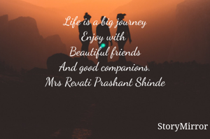 Life is a big journey
Enjoy with 
Beautiful friends
And good companions.
Mrs Revati Prashant Shinde

