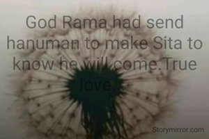 God Rama had send hanuman to make Sita to know he will come.True love... 
