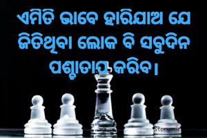 ଏମିତି ଭାବେ ହାରିଯାଅ ଯେ ଜିତିଥିବା ଲୋକ ବି ସବୁଦିନ ପଶ୍ଚାତାପ କରିବ।