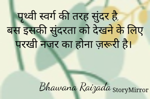पृथ्वी स्वर्ग की तरह सुंदर है, 
बस इसकी सुंदरता को देखने के लिए परखी नजर का होना ज़रूरी है। 