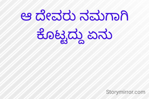 ಆ ದೇವರು ನಮಗಾಗಿ ಕೊಟ್ಟದ್ದು ಏನು