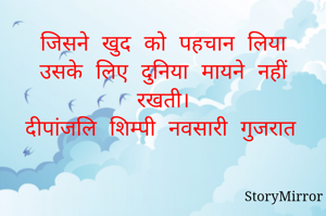 जिसने खुद को पहचान लिया उसके लिए दुनिया मायने नहीं रखती।
दीपांजलि शिम्पी नवसारी गुजरात