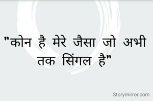 "कोन है मेरे जैसा जो अभी तक सिंगल है"