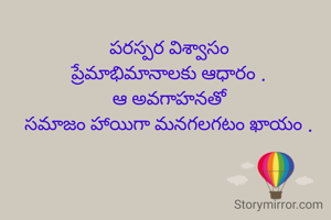 పరస్పర విశ్వాసం
ప్రేమాభిమానాలకు ఆధారం .
ఆ అవగాహనతో
సమాజం హాయిగా మనగలగటం ఖాయం .