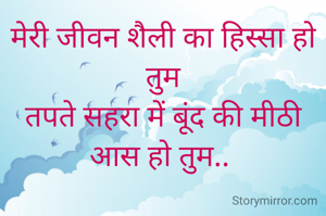 मेरी जीवन शैली का हिस्सा हो तुम
तपते सहरा में बूंद की मीठी आस हो तुम.. 