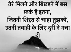 तेरे मिलने और बिछड़ने में बस फ़र्क है इतना,
जितनी शिद्दत से चाहा तुझको,
उतनी तबाही के लिए दूरी ने मचा दी