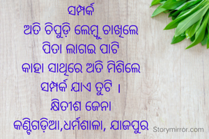 ସମ୍ପର୍କ
ଅତି ଚିପୁଡ଼ି ଲେମ୍ବୁ ଚାଖିଲେ
ପିତା ଲାଗଇ ପାଟି
କାହା ସାଥିରେ ଅତି ମିଶିଲେ
ସମ୍ପର୍କ ଯାଏ ତୁଟି ।
କ୍ଷିତୀଶ ଜେନା
କଣ୍ଟିଗଡ଼ିଆ,ଧର୍ମଶାଳା, ଯାଜପୁର