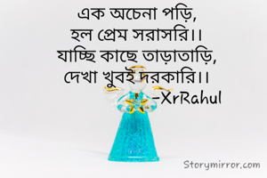 এক অচেনা পড়ি,
হল প্রেম সরাসরি।।
যাচ্ছি কাছে তাড়াতাড়ি,
দেখা খুবই দরকারি।।
                       -XrRahul