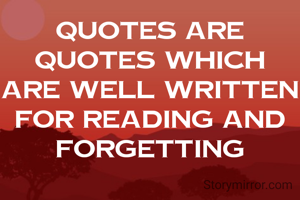 Quotes are quotes which are well written for reading and forgetting