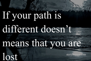 If your path is different doesn’t means that you are lost 