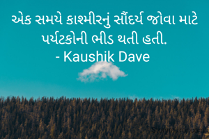 એક સમયે કાશ્મીરનું સૌંદર્ય જોવા માટે પર્યટકોની ભીડ થતી હતી.
- Kaushik Dave 