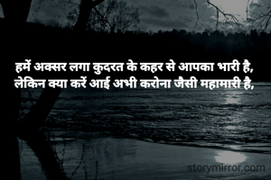 हमें अक्सर लगा कुदरत के कहर से आपका भारी है,
लेकिन क्या करें आई अभी करोना जैसी महामारी है,
