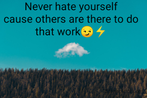 Never hate yourself
cause others are there to do that work😏⚡