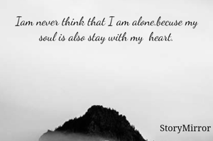 Iam never think that I am alone.becuse my soul is also stay with my  heart.