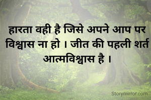 हारता वही है जिसे अपने आप पर विश्वास ना हो । जीत की पहली शर्त आत्मविश्वास है ।