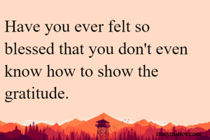 Have you ever felt so blessed that you don't even know how to show the gratitude.