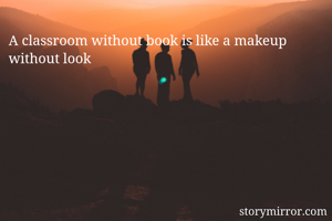 A classroom without book is like a makeup without look