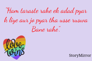 "Ham taraste rahe ek adad pyar k liye aur jo pyar tha usse ruswa Bane rahe".
