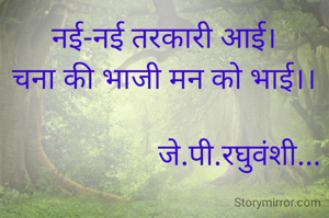 नई-नई तरकारी आई।
चना की भाजी मन को भाई।।

                    जे.पी.रघुवंशी...