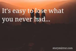 It's easy to lose what you never had...
