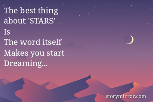 The best thing
about 'STARS'
Is
The word itself
Makes you start 
Dreaming...