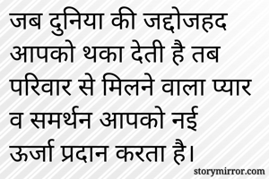 जब दुनिया की जद्दोजहद आपको थका देती है तब परिवार से मिलने वाला प्यार व समर्थन आपको नई ऊर्जा प्रदान करता है।