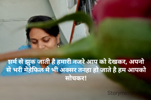 शर्म से झुक जाती है हमारी नजरे आप को देखकर, अपनो से भरी मेहेफिल मे भी अक्सर तनहा हो जाते है हम आपको सोचकर!