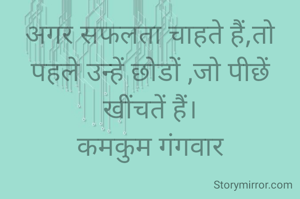 अगर सफलता चाहते हैं,तो पहले उन्हें छोडों ,जो पीछें खींचतें हैं।
कमकुम गंगवार
